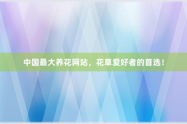 中国最大养花网站，花草爱好者的首选！